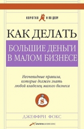 Как делать большие деньги в малом бизнесе. Неочевидные правила, которые должен знать любой владелец